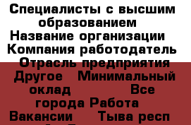 Специалисты с высшим образованием › Название организации ­ Компания-работодатель › Отрасль предприятия ­ Другое › Минимальный оклад ­ 27 850 - Все города Работа » Вакансии   . Тыва респ.,Ак-Довурак г.